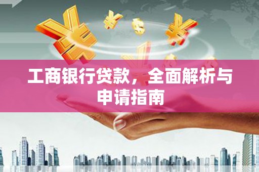 安吉工商银行贷款，全面解析与申请指南