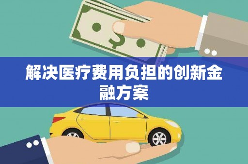 安吉解决医疗费用负担的创新金融方案