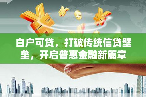 安吉白户可贷，打破传统信贷壁垒，开启普惠金融新篇章