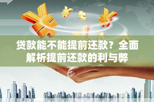 安吉贷款能不能提前还款？全面解析提前还款的利与弊