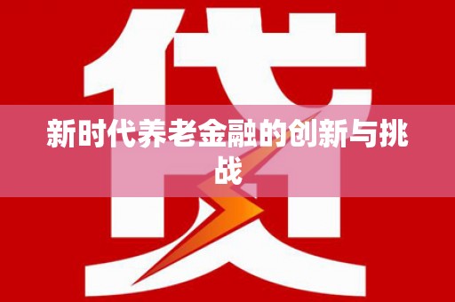 安吉新时代养老金融的创新与挑战