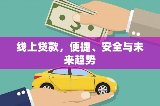 安吉线上贷款，便捷、安全与未来趋势