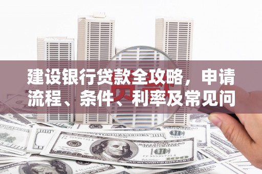 安吉建设银行贷款全攻略，申请流程、条件、利率及常见问题解答