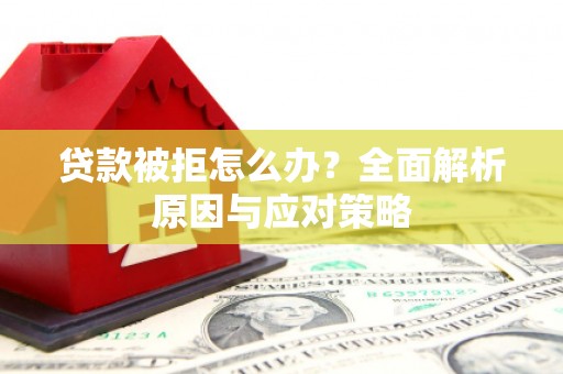 安吉贷款被拒怎么办？全面解析原因与应对策略