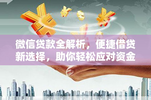 安吉微信贷款全解析，便捷借贷新选择，助你轻松应对资金需求